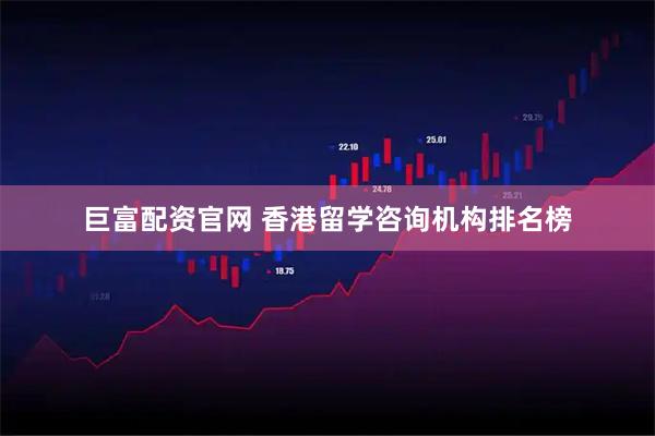 巨富配资官网 香港留学咨询机构排名榜