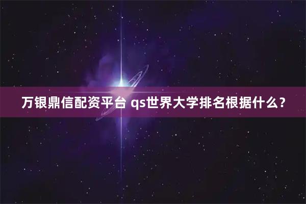 万银鼎信配资平台 qs世界大学排名根据什么？