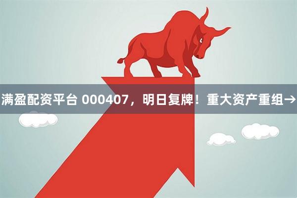 满盈配资平台 000407，明日复牌！重大资产重组→