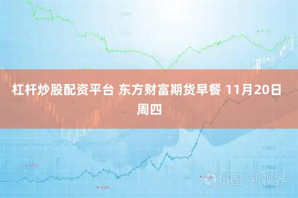 杠杆炒股配资平台 东方财富期货早餐 11月20日 周四