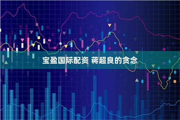 宝盈国际配资 蒋超良的贪念