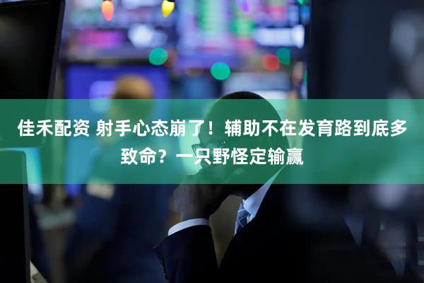 佳禾配资 射手心态崩了!辅助不在发育路到底多致命?一只野怪定输赢