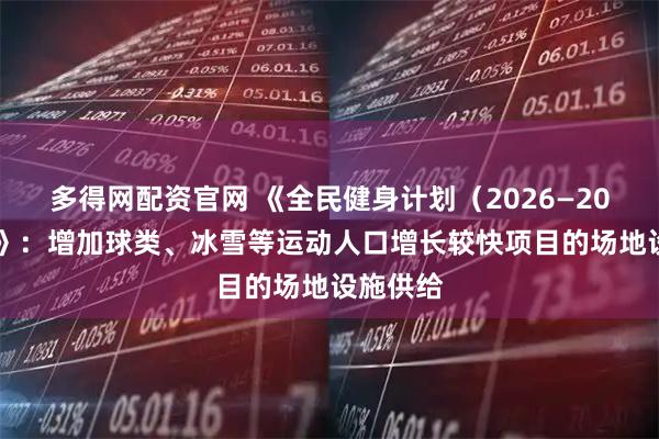 多得网配资官网 《全民健身计划(2026—2030年)》:增加球类、冰雪等运动人口增长较快项目的场地设施供给